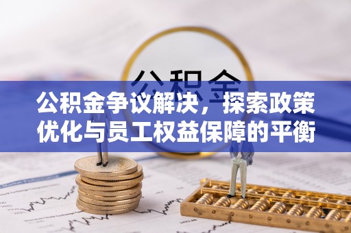 龙港公积金争议解决，探索政策优化与员工权益保障的平衡点