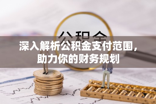 龙港深入解析公积金支付范围，助力你的财务规划