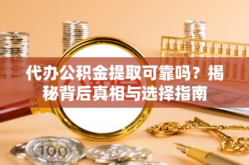 龙港代办公积金提取可靠吗？揭秘背后真相与选择指南