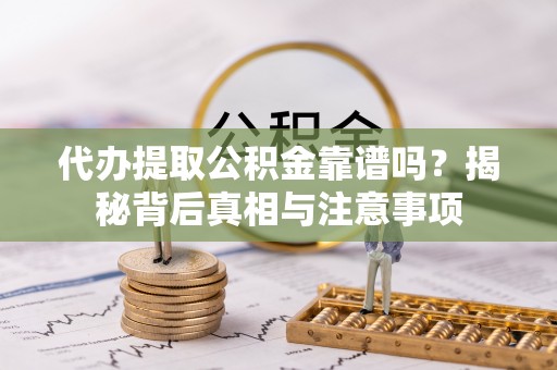 龙港代办提取公积金靠谱吗？揭秘背后真相与注意事项