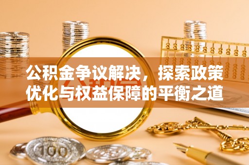 龙港公积金争议解决，探索政策优化与权益保障的平衡之道