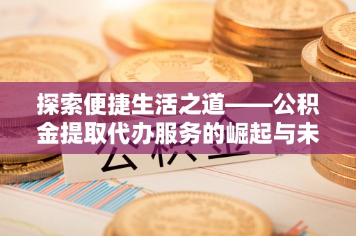 龙港探索便捷生活之道——公积金提取代办服务的崛起与未来