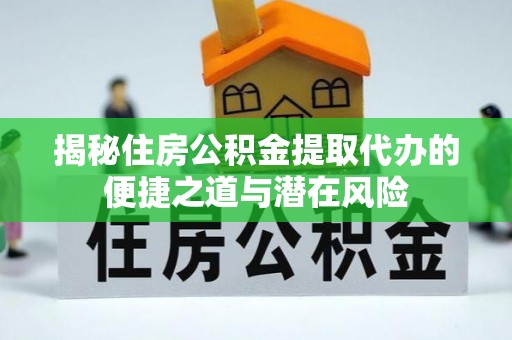 龙港揭秘住房公积金提取代办的便捷之道与潜在风险