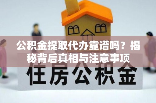 龙港公积金提取代办靠谱吗？揭秘背后真相与注意事项