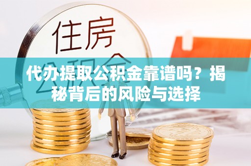 龙港代办提取公积金靠谱吗？揭秘背后的风险与选择