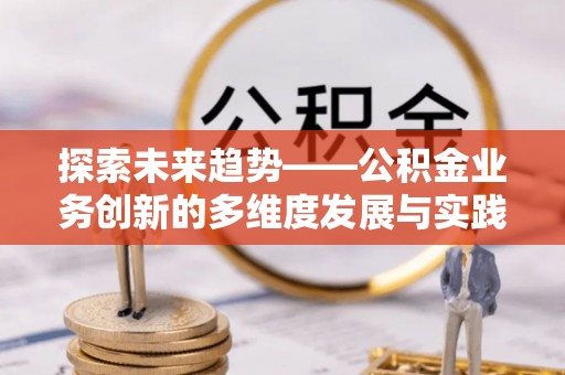 龙港探索未来趋势——公积金业务创新的多维度发展与实践