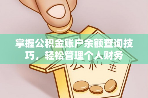 龙港掌握公积金账户余额查询技巧，轻松管理个人财务