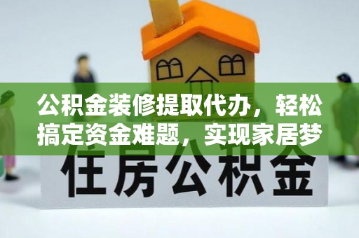 龙港公积金装修提取代办，轻松搞定资金难题，实现家居梦想