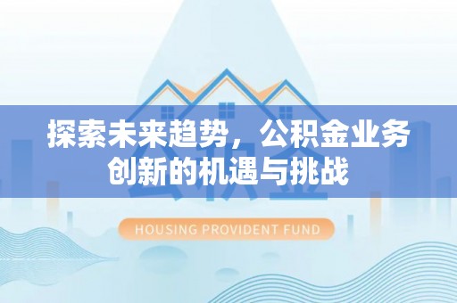龙港探索未来趋势，公积金业务创新的机遇与挑战