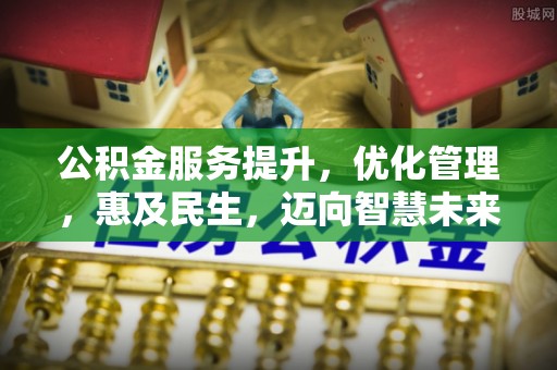 龙港公积金服务提升，优化管理，惠及民生，迈向智慧未来