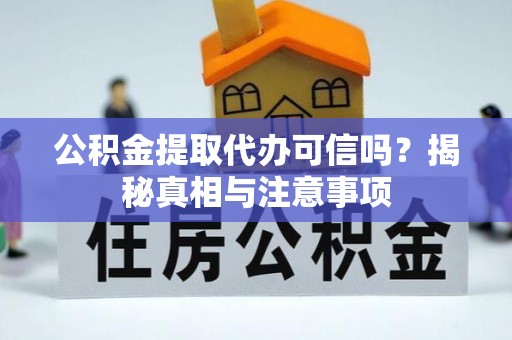龙港公积金提取代办可信吗？揭秘真相与注意事项