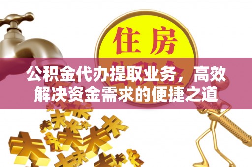 龙港公积金代办提取业务，高效解决资金需求的便捷之道