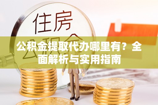 龙港公积金提取代办哪里有？全面解析与实用指南