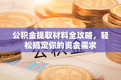 龙港公积金提取材料全攻略，轻松搞定你的资金需求