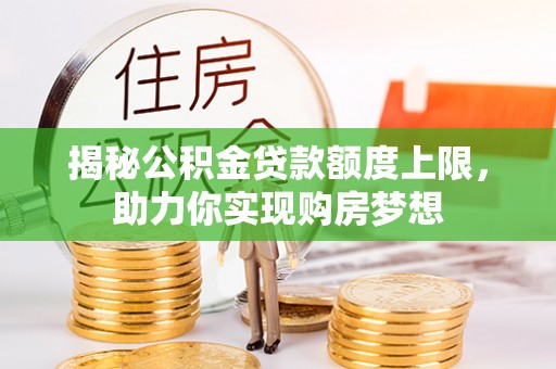 龙港揭秘公积金贷款额度上限，助力你实现购房梦想
