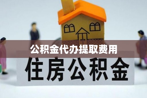 龙港公积金代办提取费用