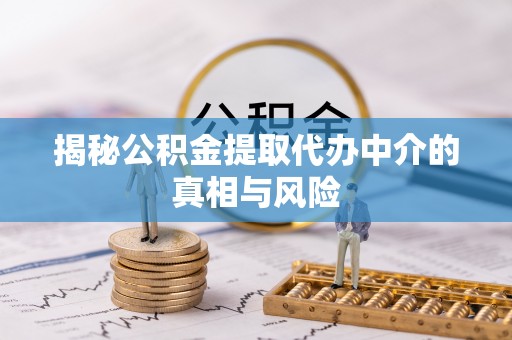 龙港揭秘公积金提取代办中介的真相与风险