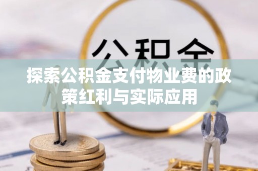 龙港探索公积金支付物业费的政策红利与实际应用