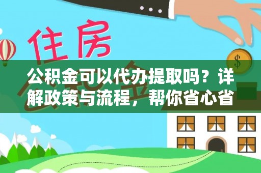 龙港公积金可以代办提取吗？详解政策与流程，帮你省心省力