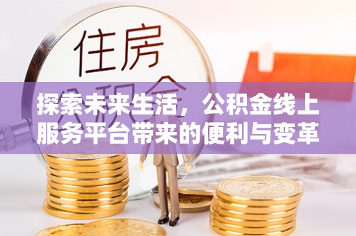 龙港探索未来生活，公积金线上服务平台带来的便利与变革