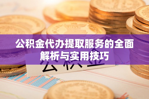 龙港公积金代办提取服务的全面解析与实用技巧