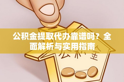 龙港公积金提取代办靠谱吗？全面解析与实用指南