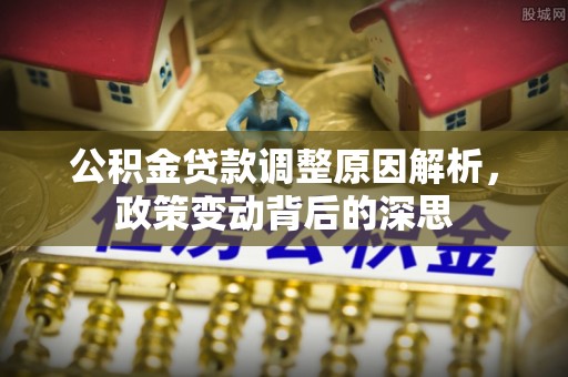 龙港公积金贷款调整原因解析，政策变动背后的深思
