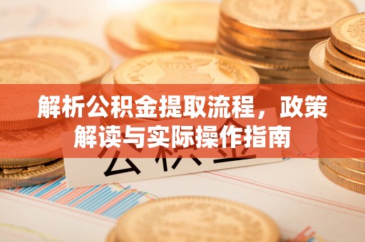 龙港解析公积金提取流程，政策解读与实际操作指南