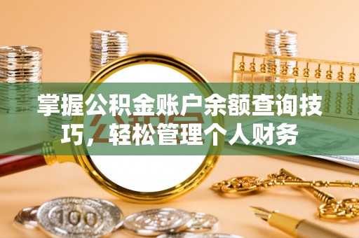 龙港掌握公积金账户余额查询技巧，轻松管理个人财务