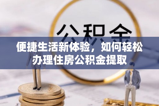 龙港便捷生活新体验，如何轻松办理住房公积金提取