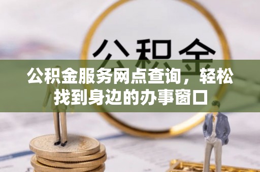 龙港公积金服务网点查询，轻松找到身边的办事窗口